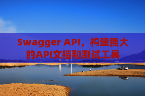 Swagger API，构建强大的API文档和测试工具
