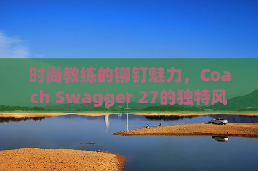 时尚教练的铆钉魅力，Coach Swagger 27的独特风采